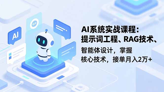 AI系统实战课程，提示词工程、RAG技术、智能体设计，掌握核心技术，接单月入2万+
