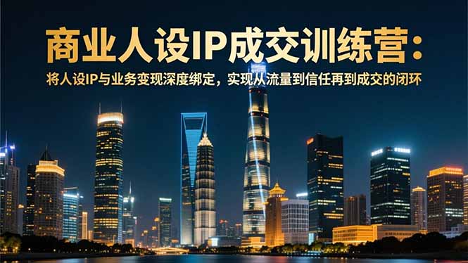 商业人设IP成交训练营-12月：将人设IP与业务变现深度绑定，从流量到信任再到成交闭环-破浪圈