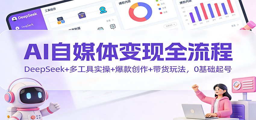 AI自媒体变现全流程:DeepSeek+多工具实操+爆款创作+带货玩法,0基础起号-破浪圈