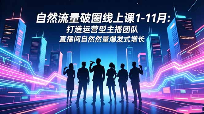 自然流量破圈线上课1-11月：打造运营型主播团队 直播间自然流量爆发式增长-破浪圈