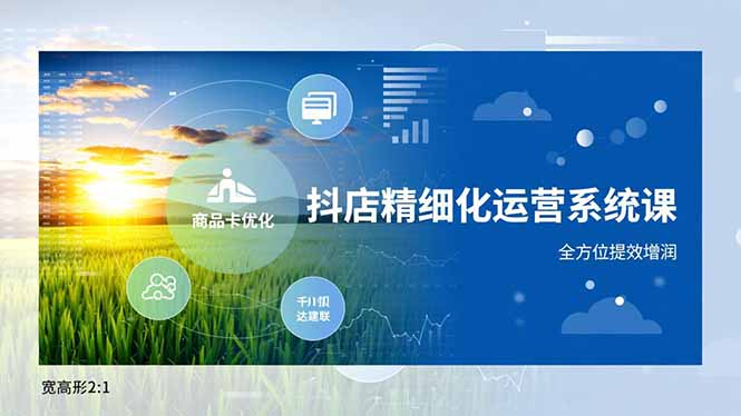 抖店精细化运营系统课，商品卡优化、达人建联、千川投放，全方位提效增润-破浪圈