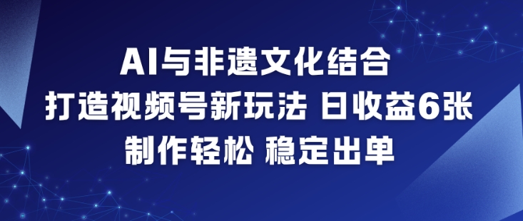 AI与非遗文化结合,打造视频号新玩法,日收益6张,制作轻松,稳定出单-破浪圈