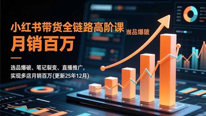 小红书带货全链路高阶课,选品爆破、笔记裂变、直播推广,实现多店月销百万(更新25年12月-破浪圈