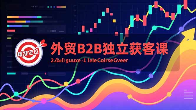 外贸B2B独立获客课,Facebook主页搭建、消息互动广告、精准定位,打造高询盘系统-破浪圈