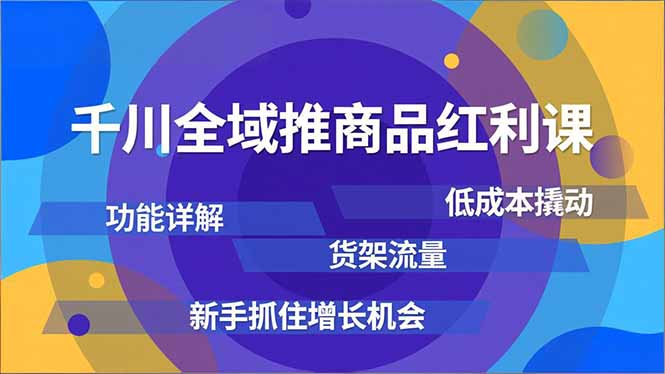 千川全域推商品红利课,功能详解、低成本撬动、货架流量,新手抓住增长机会-破浪圈