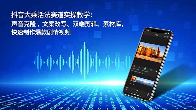 抖音大乘活法赛道实操教学:声音克隆,文案改写、双端剪辑、素材库,快速制作爆款剧情视频-破浪圈
