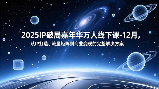 2025IP破局嘉年华万人线下课-12月，从IP打造、流量矩阵到商业变现的完整解决方案-破浪圈