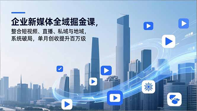 企业新媒体全域掘金课，整合短视频、直播、私域与地域，系统破局，单月创收提升百万级-破浪圈