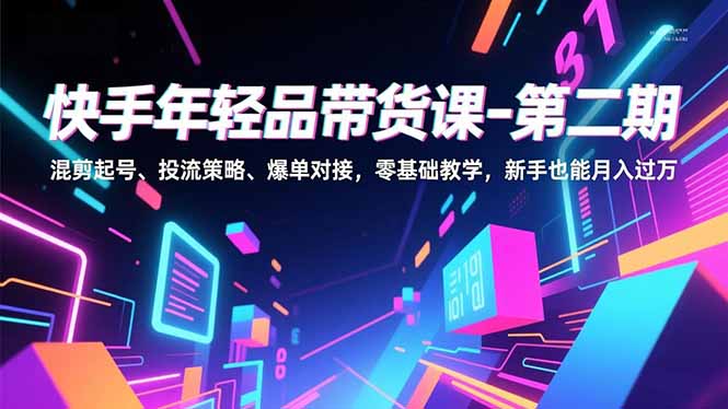 快手年轻品带货课-第二期，混剪起号、投流策略、爆单对接，零基础教学，新手也能月入过万-破浪圈