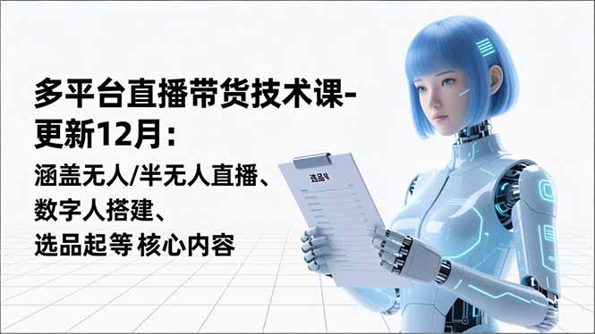 平台直播带货技术课-更新12月：涵盖无人/半无人直播、数字人搭建、选品起号等核心内容-破浪圈