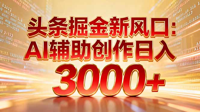 头条掘金新风口:AI辅助创作日入3000+,矩阵玩法当天启动隔天见效-破浪圈
