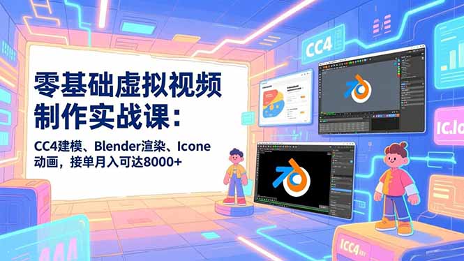 零基础虚拟视频制作实战课：CC4建模、Blender渲染、Iclone动画，接单月入可达8000+-破浪圈