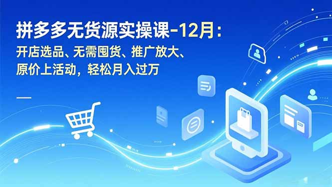 拼多多无货源实操课-12月:开店选品、无需囤货、推广放大、原价上活动,轻松月入过万-破浪圈