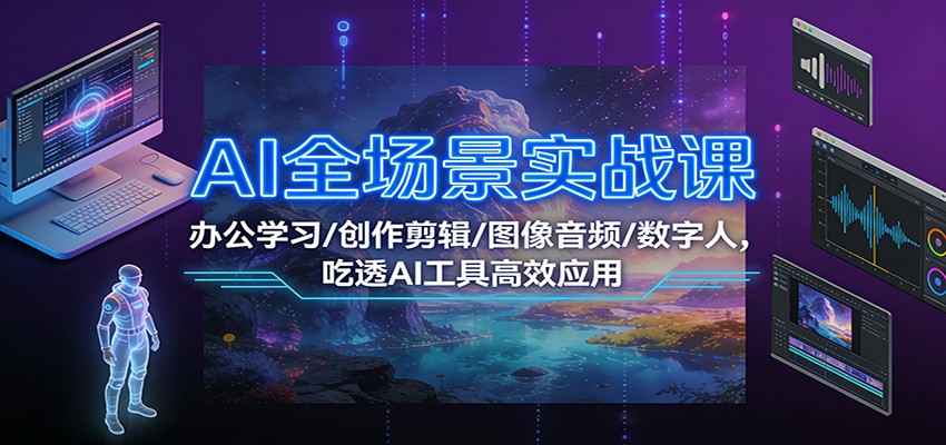 AI全场景实战课:办公学习/创作剪辑/图像音频/数字人,吃透AI工具高效应用-破浪圈