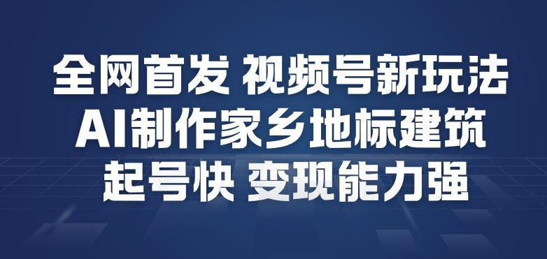 全网首发,视频号新玩法,AI制作家乡地标建筑,起号快,变现能力强-破浪圈