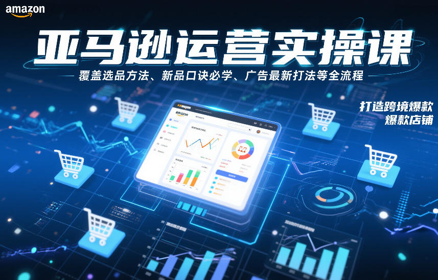 亚马逊运营实操课,覆盖选品方法、新品口诀必学、广告最新打法等全流程,打造跨境爆款店铺-破浪圈