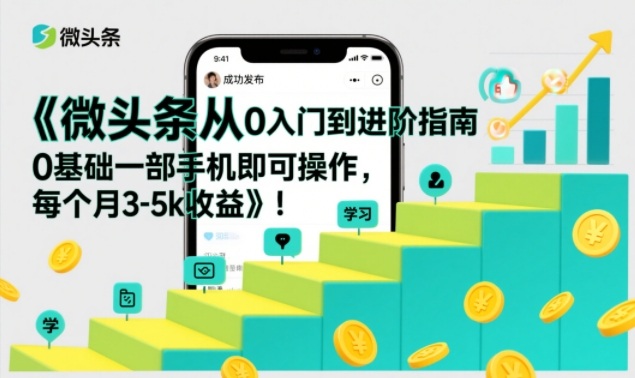 微头条从0入门到进阶指南,0基础一部手机即可操作,每个月3-5k收益-破浪圈
