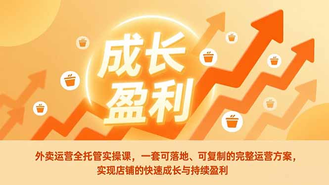 外卖运营全托管实操课,一套可落地、可复制的完整运营方案,实现店铺的快速成长与持续盈利-破浪圈