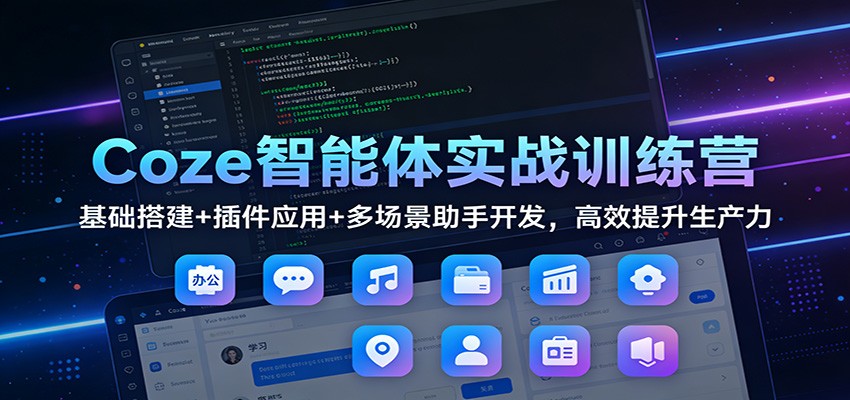 Coze智能体实战训练营:基础搭建+插件应用+多场景助手开发,高效提升生产力-破浪圈