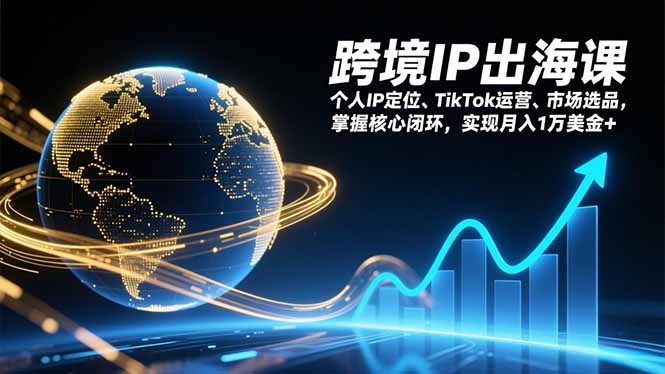 跨境IP出海课,个人IP定位、TikTok运营、市场选品,掌握核心闭环,实现月入1万美金+-破浪圈