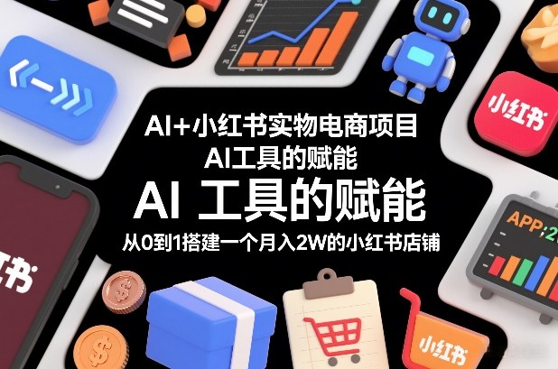AI+小红书实物电商项目，AI工具的赋能，从0到1搭建一个月入2W的小红书店铺-破浪圈