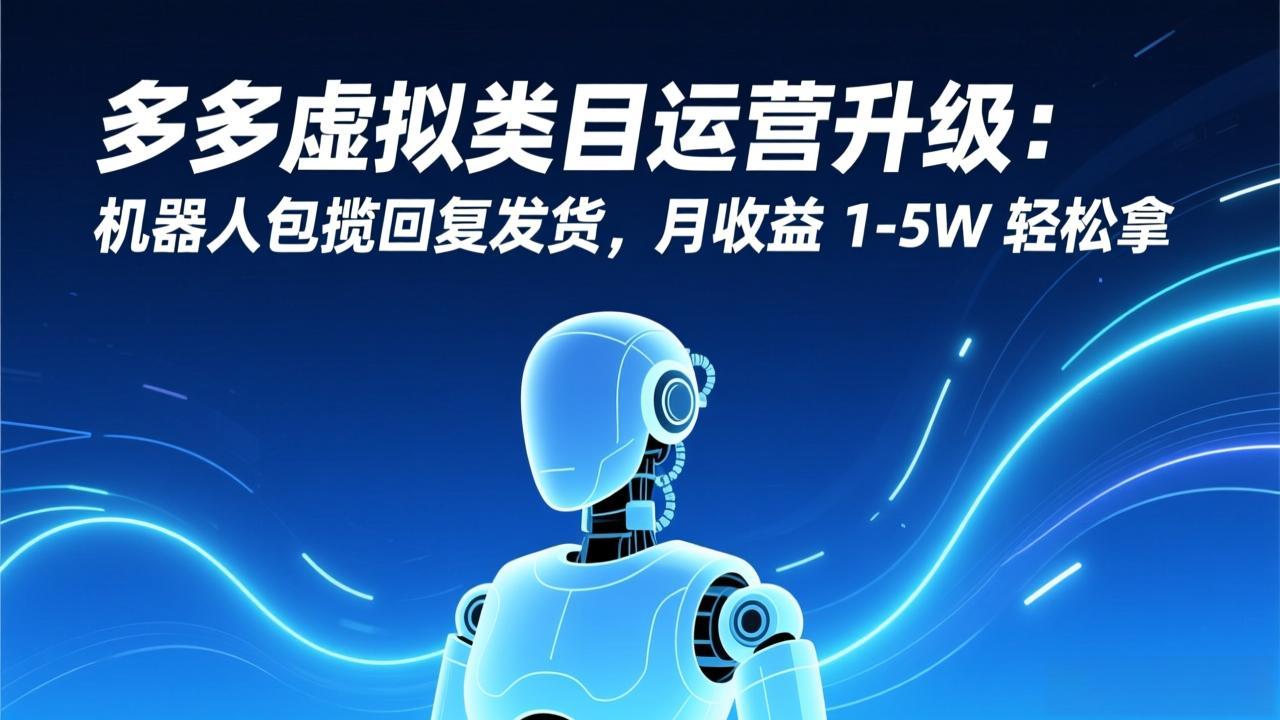 多多虚拟类目运营升级:机器人包揽回复发货,月收益 1-5W 轻松拿-破浪圈