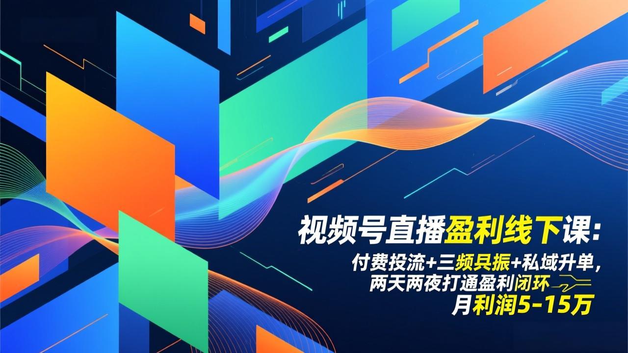 视频号直播盈利线下课：付费投流+三频共振+私域升单，两天两夜打通盈利闭环，月利润5-15万-破浪圈