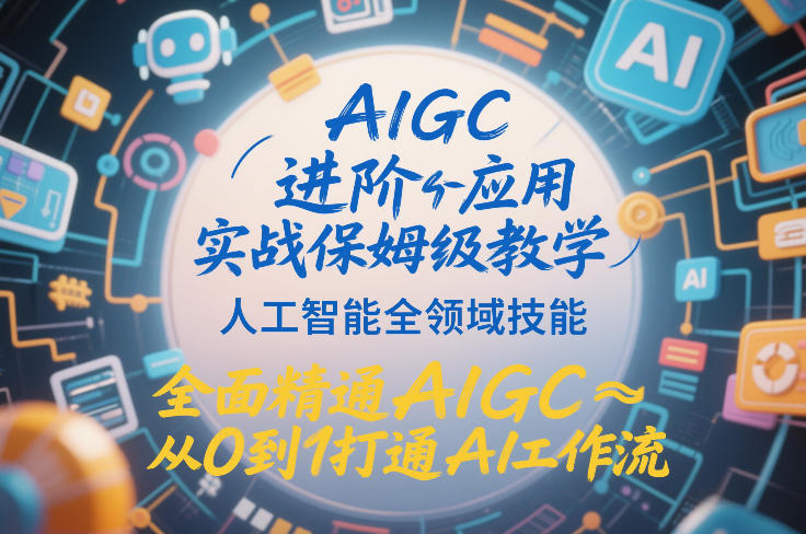 AIGC进阶应用实战保姆级教学，人工智能全领域技能，全面精通AIGC从0到1打通AI工作流-破浪圈