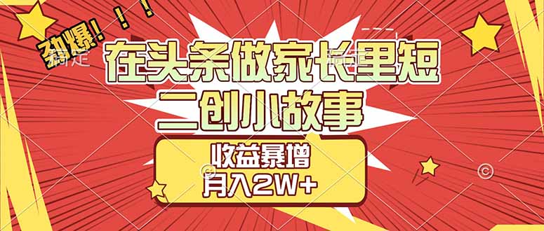 【劲爆】在头条做家长里短二创小故事，收益暴增，月入2W+-破浪圈