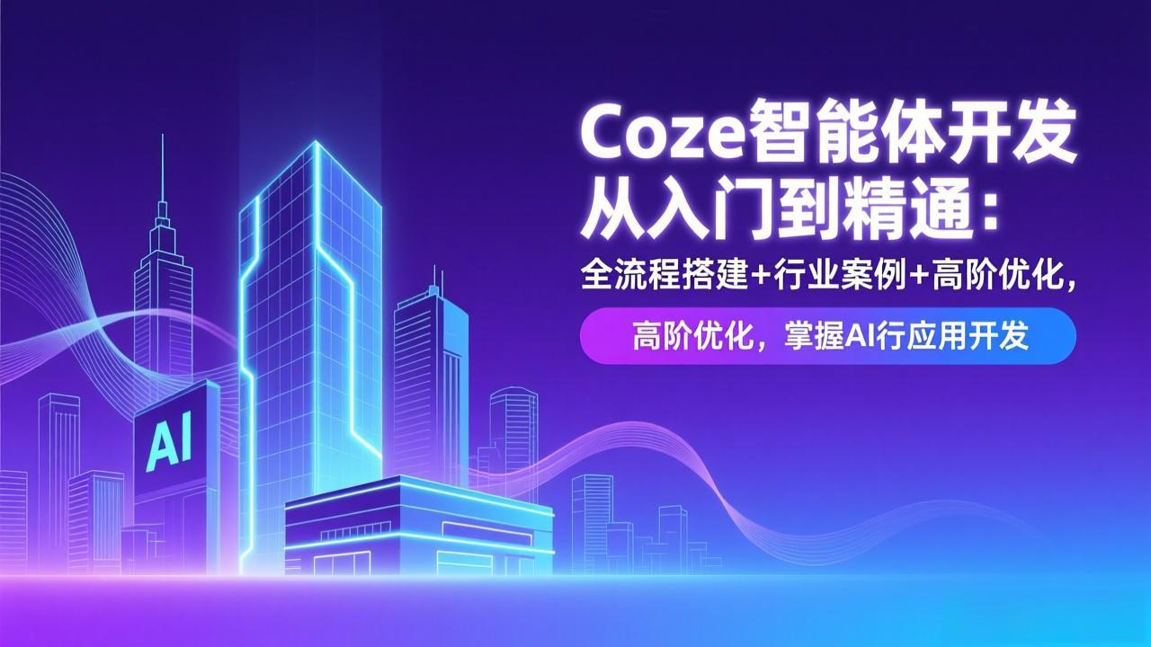 Coze智能体开发从入门到精通:全流程搭建+行业案例+高阶优化,掌握AI应用开发-破浪圈