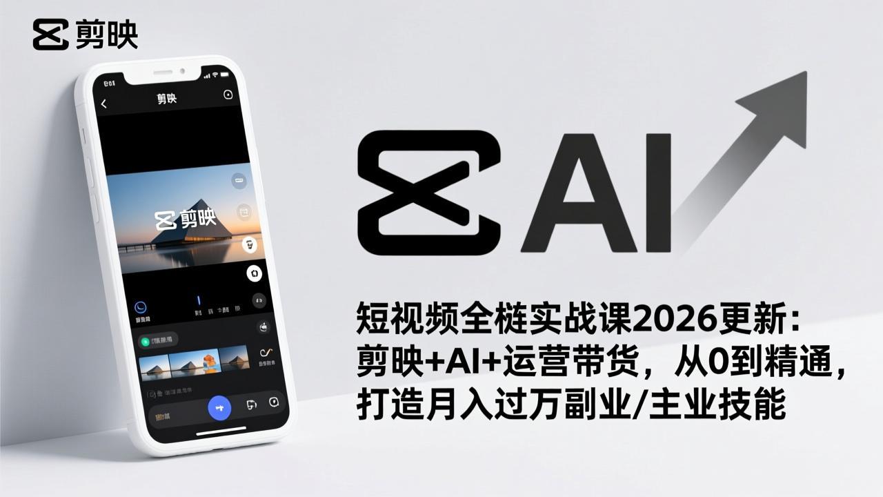 短视频全栈实战课2026更新：剪映+AI+运营带货，从0到精通，打造月入过万副业/主业技能-破浪圈