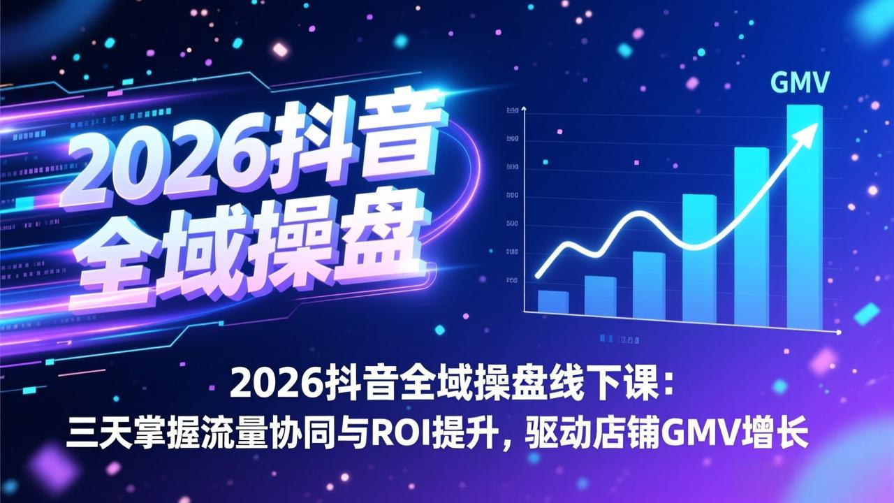 2026抖音全域操盘线下课：三天掌握流量协同与ROI提升，驱动店铺GMV增长-破浪圈