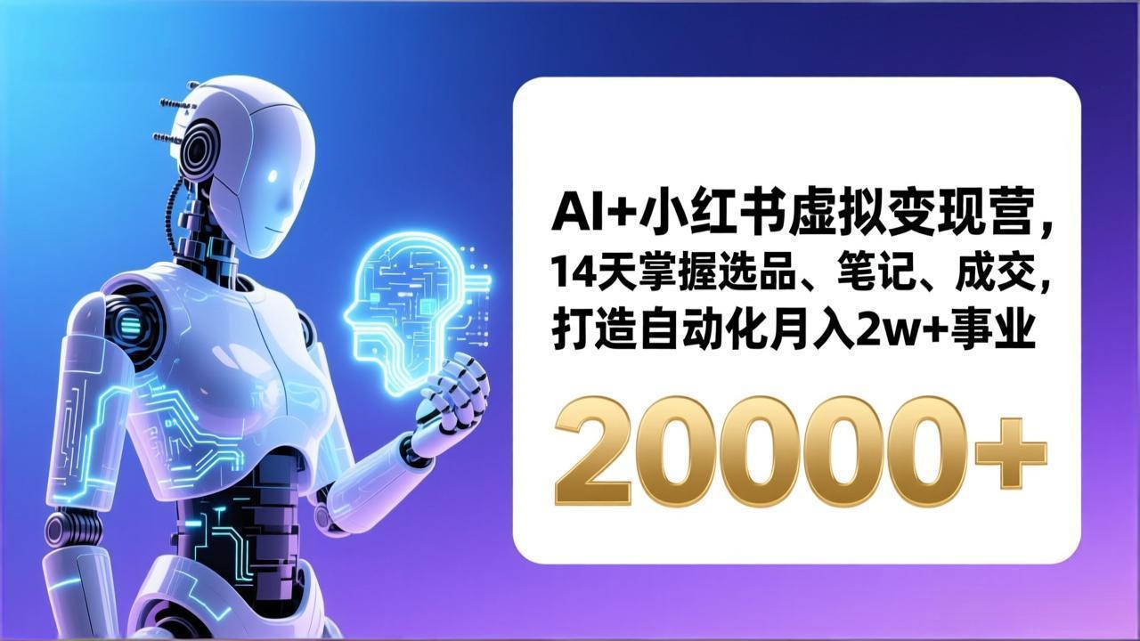 AI+小红书虚拟变现营,14天掌握选品、笔记、成交,打造自动化月入2w+事业(更新-破浪圈
