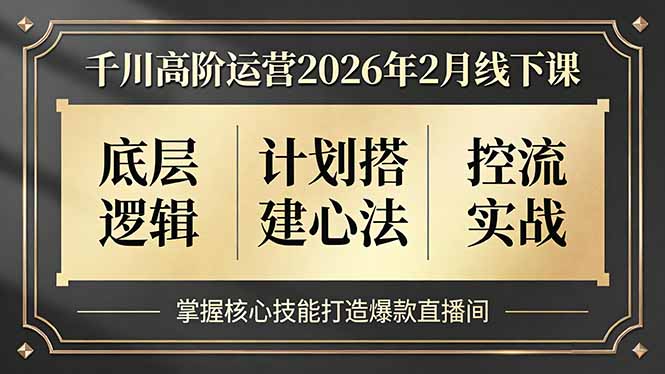 千川高阶运营2026年2月线下课,底层逻辑、计划搭建心法、控流实战,掌握核心技能打造爆款直播间-破浪圈