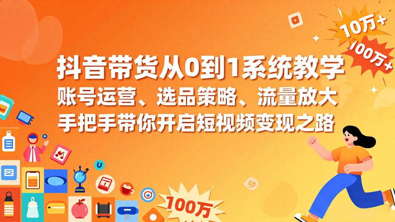 抖音带货从0到1系统教学,账号运营、选品策略、流量放大,手把手带你开启短视频变现之路-破浪圈