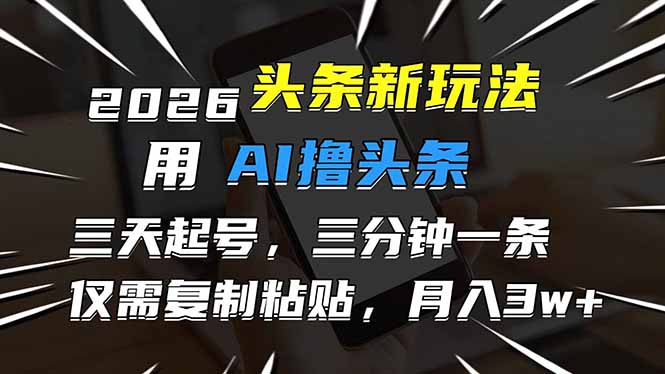 2026最新头条玩法,用AI撸头条,3天必起号,3分钟1条,只需要复制粘贴,简单月入3W+-破浪圈