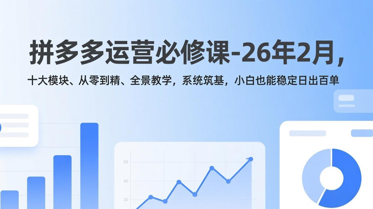 拼多多运营必修课-26年2月，十大模块、从零到精、全景教学，系统筑基，小白也能稳定日出百单-破浪圈