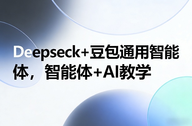 Deepseck+豆包通用智能体,智能体+AI教学-破浪圈