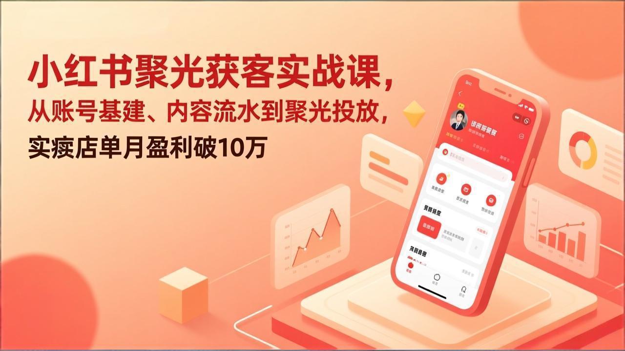 小红书聚光获客实战课,从账号基建、内容流水到聚光投放,实体店单月盈利破10万-破浪圈