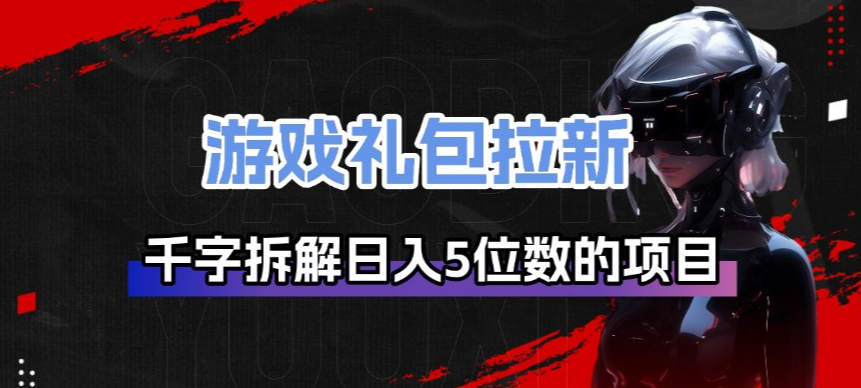 游戏礼包拉新_千字拆解日入5位数的项目逻辑-破浪圈