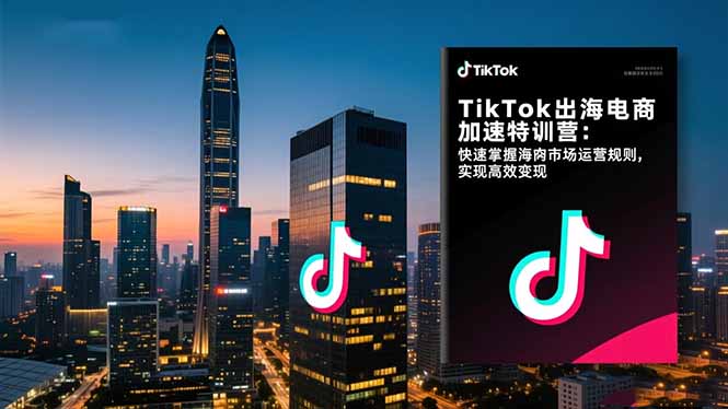 TikTok出海电商加速特训营-更新:快速掌握海外市场运营规则,实现高效变现-破浪圈