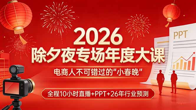 2026除夕夜专场年度大课,全程10小时直播+PPT+26年行业预测,是电商人不可错过的“小春晚”-破浪圈