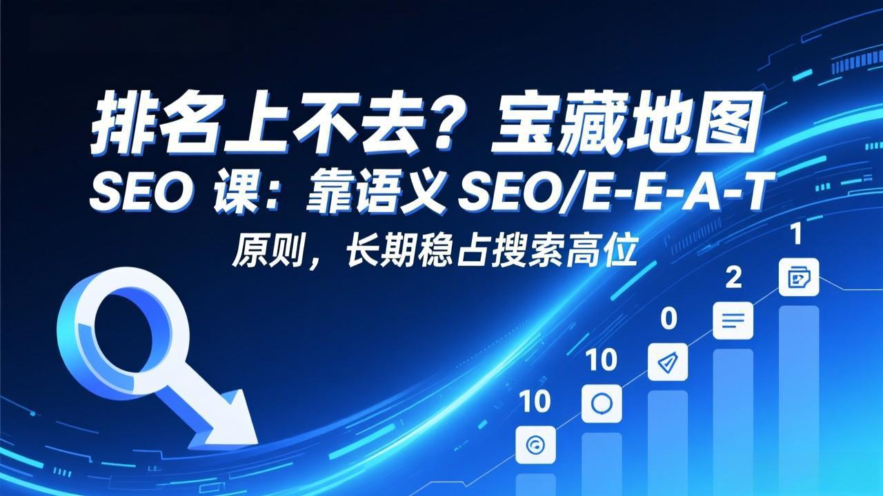 排名上不去?宝藏地图 SEO 课:靠语义 SEO+E-E-A-T 原则,长期稳占搜索高位-破浪圈