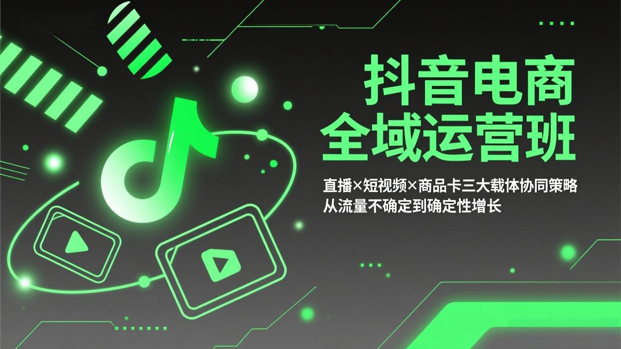 抖音电商全域运营班：直播×短视频×商品卡三大载体协同策略，从流量不确定到确定性增长-破浪圈