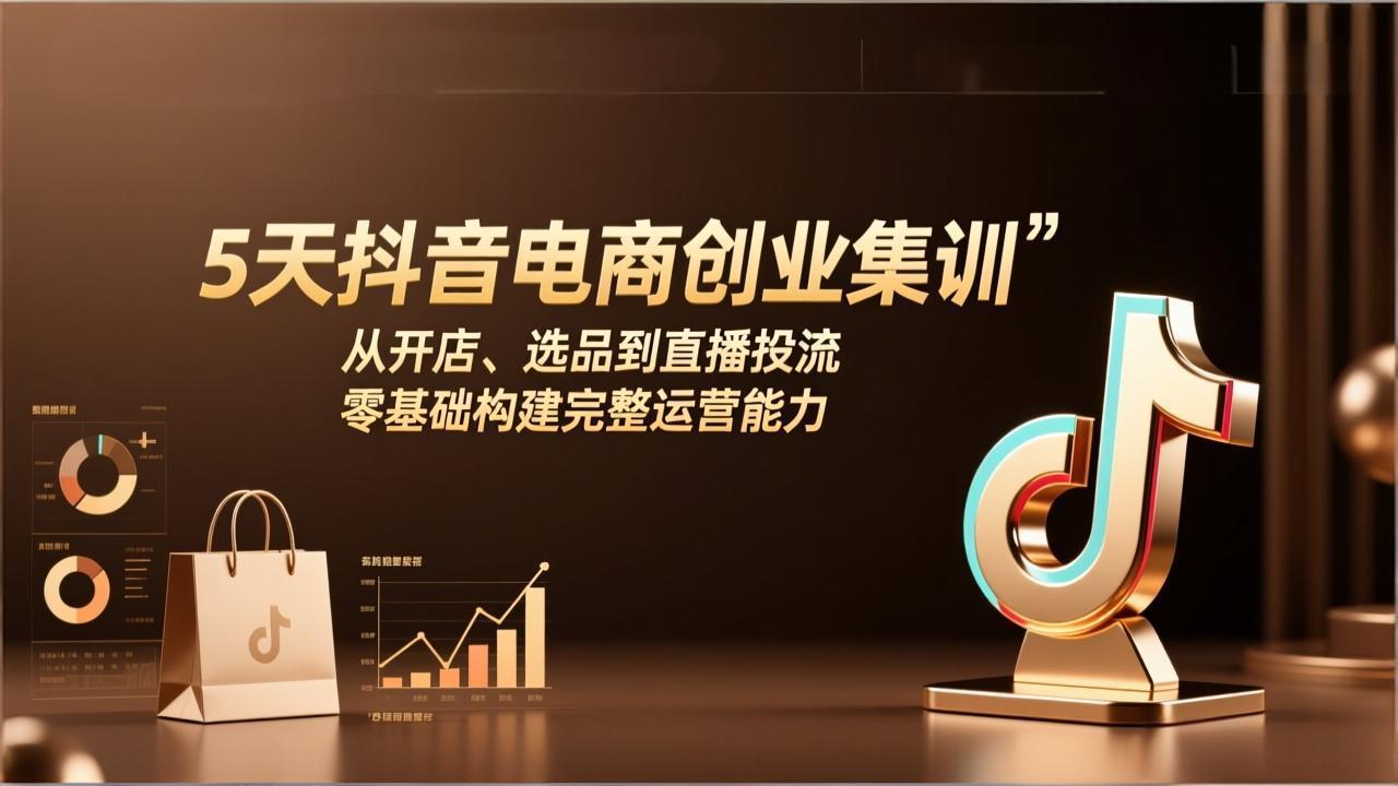 5天抖音电商创业集训:从开店、选品到直播投流,零基础构建完整运营能力-破浪圈