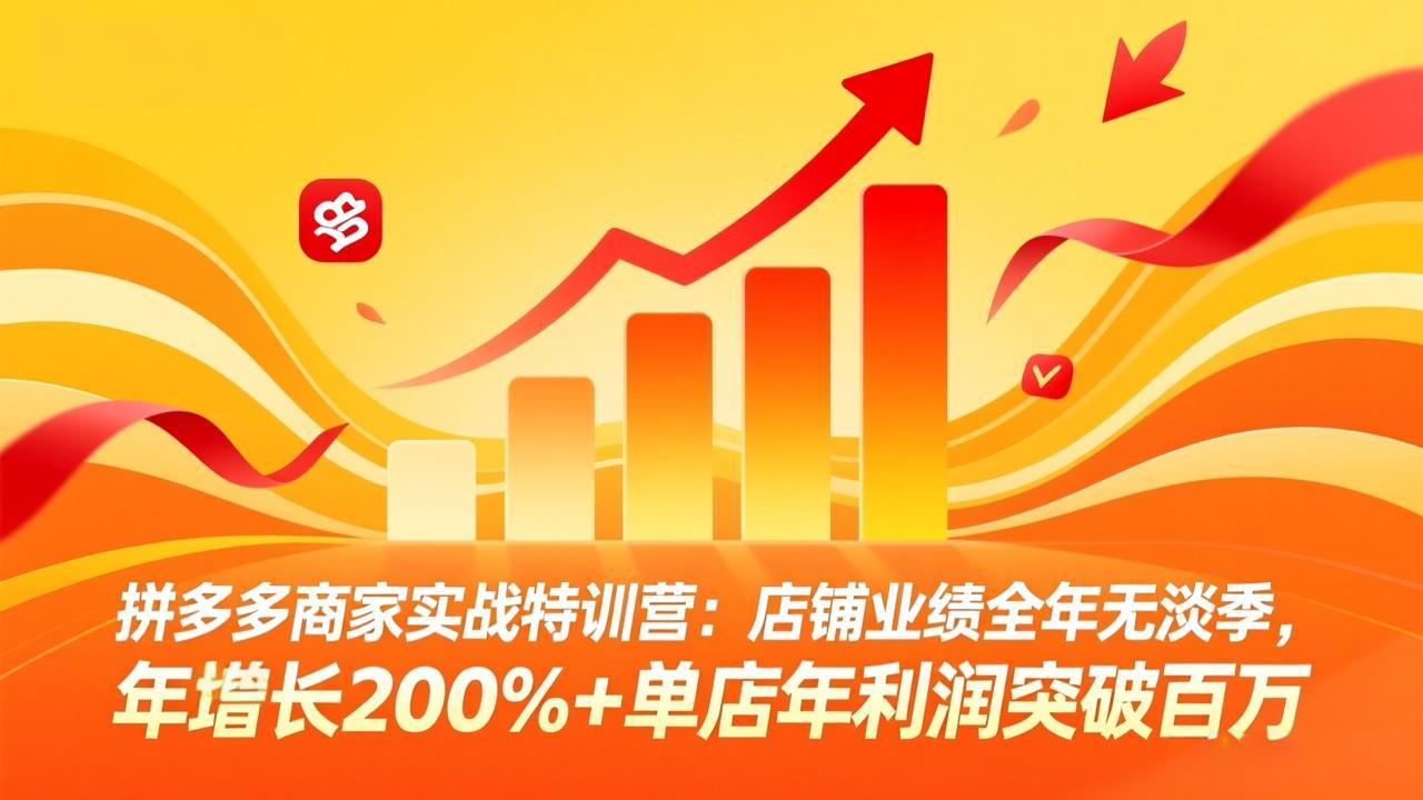 拼多多商家实战特训营:店铺业绩全年无淡季,年增长200%+单店年利润突破百万(26年3月更新-破浪圈