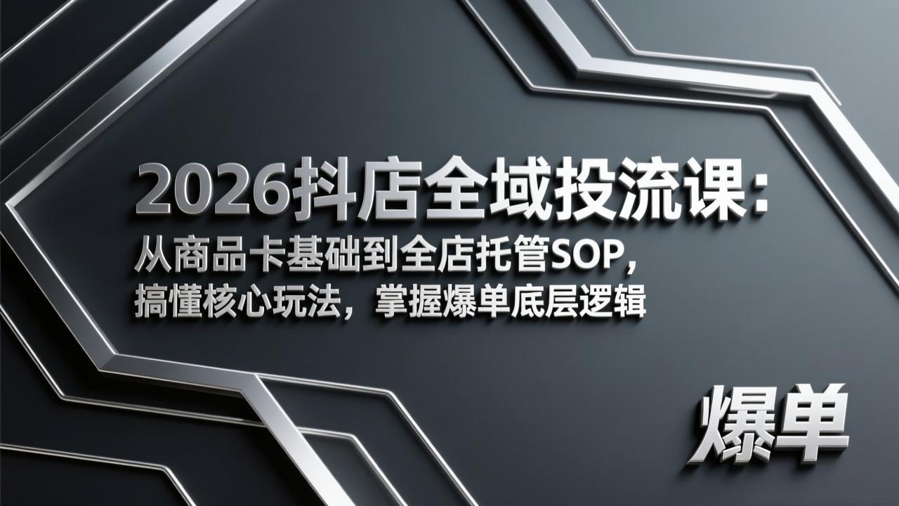 2026抖店全域投流课:从商品卡基础到全店托管SOP,搞懂核心玩法,掌握爆单底层逻辑-破浪圈