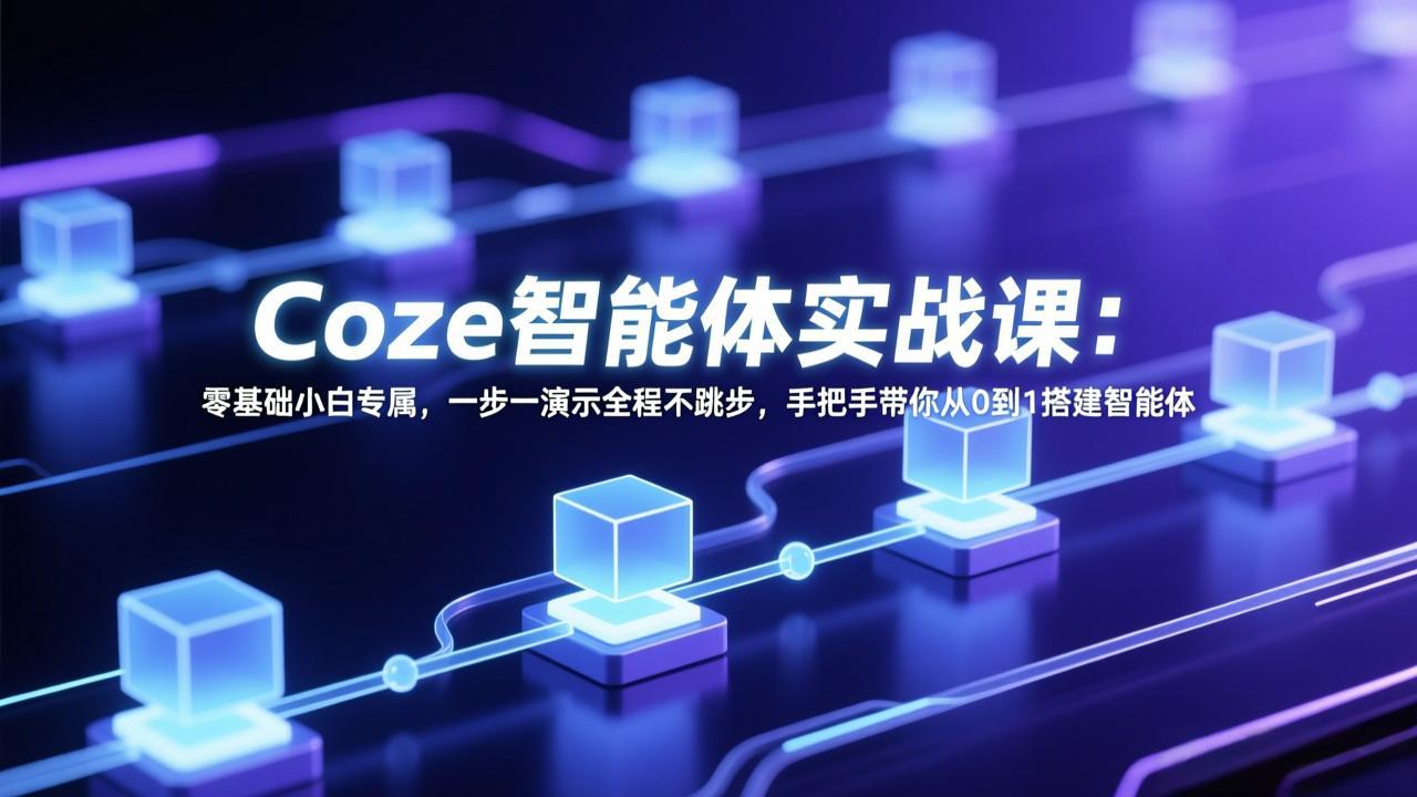 Coze智能体实战课:零基础小白专属,一步一演示全程不跳步,手把手带你从0到1搭建智能体-破浪圈