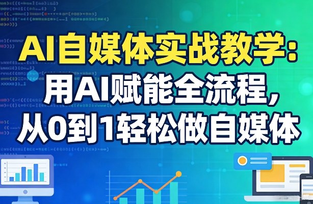 AI自媒体实战教学：用AI赋能全流程，从0到1轻松做自媒体-破浪圈