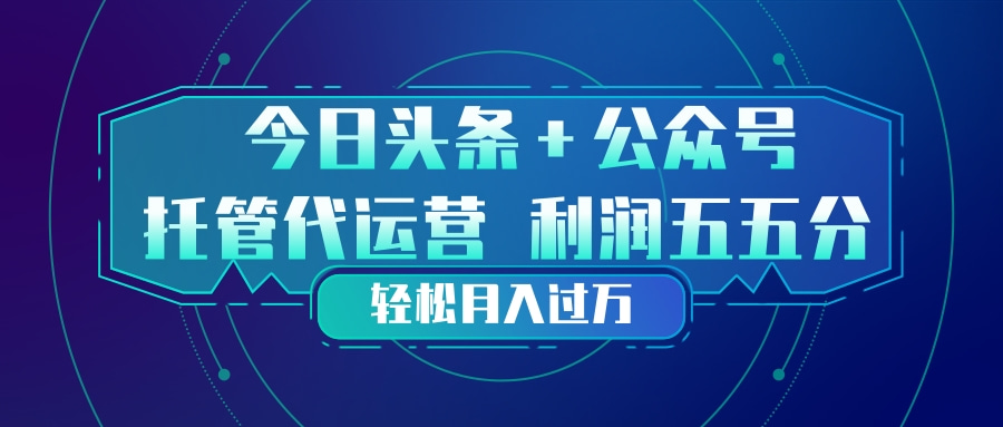 头条加公众号 托管代运营 利润分成模式 轻松月入过万-破浪圈
